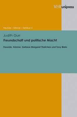 Freundschaft und politische Macht: Freunde, Gnner, Getreue Margaret Thatchers und Tony Blairs - Gurr, Judith, and Asch, Ronald G. (Series edited by), and Dabringhaus, Sabine (Series edited by)