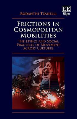 Frictions in Cosmopolitan Mobilities: The Ethics and Social Practices of Movement Across Cultures - Tzanelli, Rodanthi