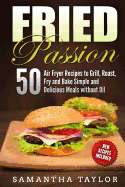 Fried Passion 50 Air Fryer Recipes to Grill, Roast, Fry and Bake Simple and de: Fried Passion 50 Air Fryer Recipes to Grill, Roast, Fry and Bake Simple and Delicious Meals Without Oil