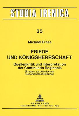 Friede Und Koenigsherrschaft: Quellenkritik Und Interpretation Der Continuatio Reginonis- (Studien Zur Ottonischen Geschichtsschreibung) - Weber, Edmund (Editor), and Frase, Michael