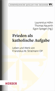 Frieden ALS Katholische Aufgabe: Leben Und Werk Von Franziskus M. Stratmann Op