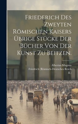 Friederich Des Zweyten Romischen Kaisers Ubrige Stucke Der Bucher Von Der Kunst Zu Beitzen. - Reich, Friedrich (Rmisch-Deutsches, and Kaiser, and II )