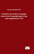 Friedrich der Groe im Spiegel seiner Zeit: Siebenjhriger Krieg und Folgezeit bis 1778