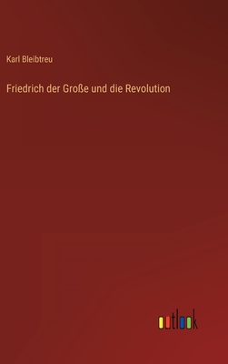 Friedrich der Gro?e und die Revolution - Bleibtreu, Karl