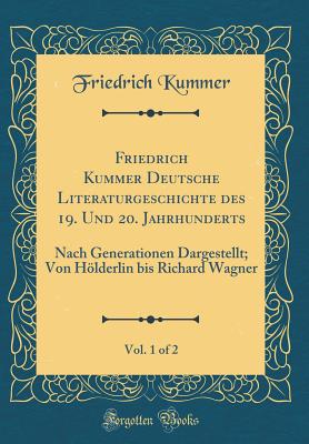 Friedrich Kummer Deutsche Literaturgeschichte Des 19. Und 20. Jahrhunderts, Vol. 1 of 2: Nach Generationen Dargestellt; Von Hlderlin Bis Richard Wagner (Classic Reprint) - Kummer, Friedrich