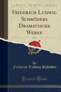 Friedrich Ludwig Schrders Dramatische Werke, Vol. 4 (Classic Reprint)