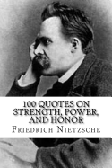 Friedrich Nietzsche: 100 Quotes on Strength, Power, and Honor