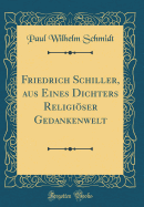 Friedrich Schiller, Aus Eines Dichters Religiser Gedankenwelt (Classic Reprint)