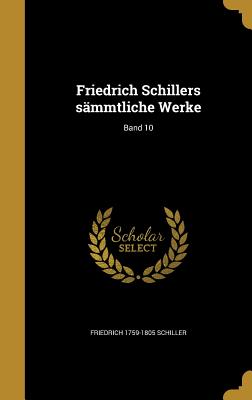 Friedrich Schillers Sammtliche Werke; Band 10 - Schiller, Friedrich 1759-1805