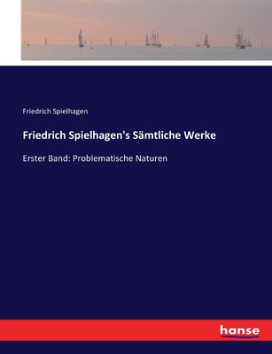 Friedrich Spielhagen's S?mtliche Werke: Erster Band: Problematische Naturen - Spielhagen, Friedrich