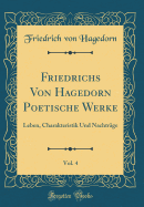 Friedrichs Von Hagedorn Poetische Werke, Vol. 4: Leben, Charakteristik Und Nachtrge (Classic Reprint)