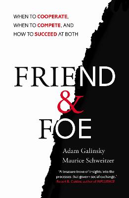 Friend and Foe: When to Cooperate, When to Compete, and How to Succeed at Both - Galinsky, Adam, and Schweitzer, Maurice