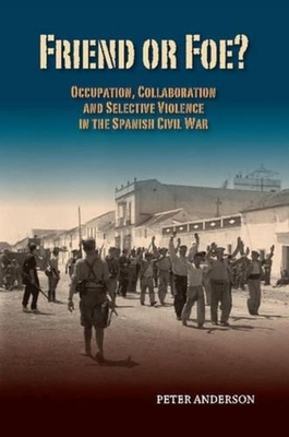 Friend or Foe?: Occupation, Collaboration and Selective Violence in the Spanish Civil War - Anderson, Peter