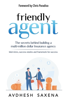 Friendly Agent: The secrets behind building a multi-million dollar Insurance agency - Saxena, Avdhesh