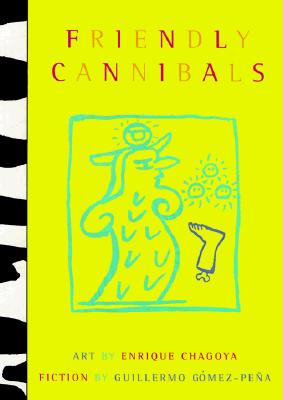 Friendly Cannibals: Art by Enrique Chagoya & Fiction by Guillermo Gomez Pena - Gomez-Pena, Guillermo, and Chagoya, Enrique (Contributions by)