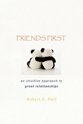 Friends First: an intuitive approach to great relationships - Hall, Robert E