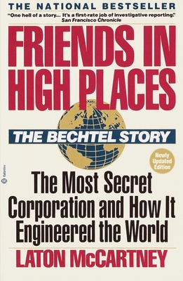 Friends in High Places: The Bechtel Story: The Most Secret Corporation and How It Engineered the World - McCartney, Laton