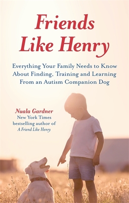 Friends Like Henry: Everything Your Family Needs to Know about Finding, Training and Learning from an Autism Companion Dog - Gardner, Nuala