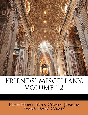 Friends' Miscellany, Volume 12 - Hunt, John, and Comly, John, and Evans, Joshua