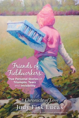 Friends of Fieldworkers: True Personal Stories of Triumphs, Tears and Invisibility: A Chronicle of Love - Lucas, Judy Fisk