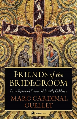 Friends of the Bridegroom: For a Renewed Vision of Priestly Celibacy - Ouellet, Marc