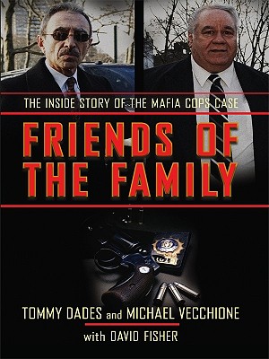 Friends of the Family: The Inside Story of the Mafia Cops Case - Dades, Tommy, and Vecchione, Michael, and Fisher, David