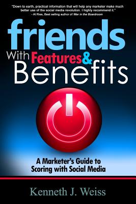 Friends With Features and Benefits: A Marketer's Guide to Scoring with Social Media - Weiss, Kenneth J