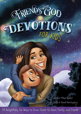Friends with God Devotions for Kids: 54 Delightfully Fun Ways to Grow Closer to Jesus, Family, and Friends - Keefer, Mikal, and Harrington, David