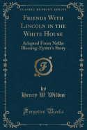 Friends with Lincoln in the White House: Adapted from Nellie Blessing-Eyster's Story (Classic Reprint)