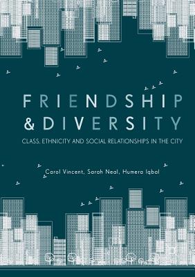 Friendship and Diversity: Class, Ethnicity and Social Relationships in the City - Vincent, Carol, and Neal, Sarah, and Iqbal, Humera