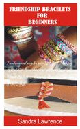 Friendship Bracelets for Beginners: Fundamental Step by Step Guide of making Friendship Bracelets with DIY Projects with Pictures Guide on Charming Lovers Beaded Bracelets, Golden Heart Bracelets