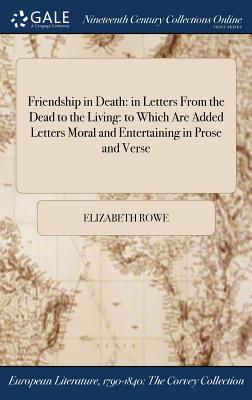 Friendship in Death: in Letters From the Dead to the Living: to Which Are Added Letters Moral and Entertaining in Prose and Verse - Rowe, Elizabeth