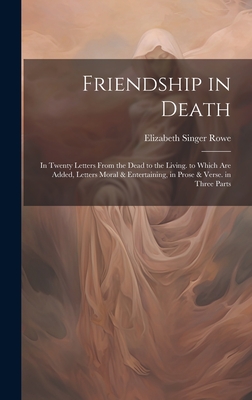 Friendship in Death: In Twenty Letters From the Dead to the Living. to Which Are Added, Letters Moral & Entertaining, in Prose & Verse. in Three Parts - Rowe, Elizabeth Singer