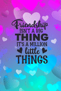 Friendship Isn't A Big Thing It's A Million Little Things: Friendship Gift Idea: Gift For Best Friend: Lined Journal Notebook