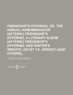 Friendship's Offering, Or, the Annual Remembrancer Afterw. Friendship's Offering, a Literary Album Afterw. Friendship's Offering; and Winter's Wreath. (Ed by T.K. Hervey) and Others