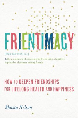 Frientimacy: How to Deepen Friendships for Lifelong Health and Happiness - Nelson, Shasta