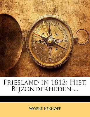 Friesland in 1813: Hist. Bijzonderheden ... - Eekhoff, Wopke