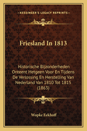 Friesland In 1813: Historische Bijzonderheden Onteent Hetgeen Voor En Tijdens De Verlossing En Herstelling Van Nederland Van 1810 Tot 1815 (1863)