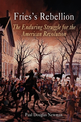 Fries's Rebellion: The Enduring Struggle for the American Revolution - Newman, Paul Douglas