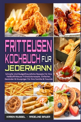 Fritteusen-Kochbuch F?r Jedermann: Schnelle Und Budgetfreundliche Rezepte F?r Ihre Hei?luftfritteuse Fr?hst?cksrezepte. Einfacher, Ges?nder & Knuspriger F?r Ihre Familie & Freunde (Air Fryer Cookbook for Everyone) (German Version) - Russel, Karen, and Bauer, Adeline