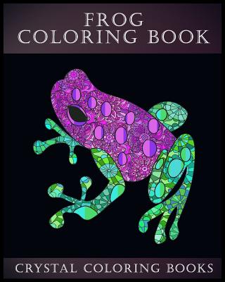 Frog Coloring Book: A Stress Relief Adult Coloring Book Containing 30 Frog Pattern Coloring Pages - Crystal Coloring Books