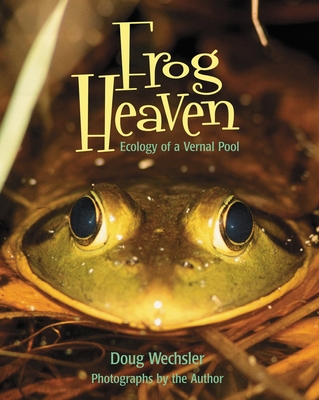 Frog Heaven: Ecology of a Vernal Pool - Wechsler, Doug