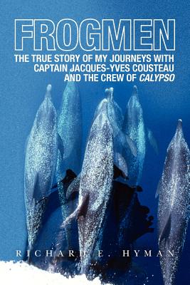 Frogmen: The True Story of My Journeys With Captain Jacques-Yves Cousteau and the Crew of Calypso - Hyman, Richard E