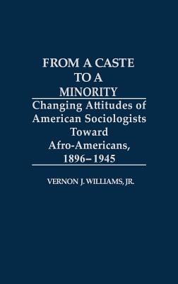 From a Caste to a Minority: Changing Attitudes of American Sociologists Toward Afro-Americans, 1896-1945 - Jr, Vernon J Williams
