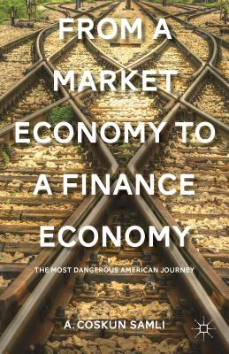 From a Market Economy to a Finance Economy: The Most Dangerous American Journey - Samli, A.