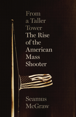 From a Taller Tower: The Rise of the American Mass Shooter - McGraw, Seamus