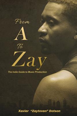 From A to Zay: The Indie Guide to Music Production - Dotson, Xavier