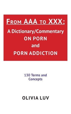 From AAA to XXX: A Dictionary/Commentary on Porn and Porn Addiction - Luv, Olivia