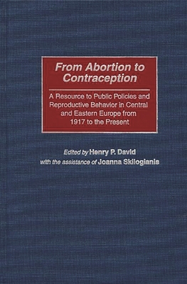 From Abortion to Contraception: A Resource to Public Policies and Reproductive Behavior in Central and Eastern Europe from 1917 to the Present - David, Henry P