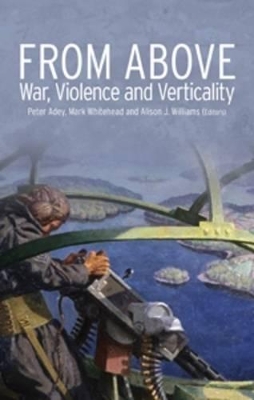 From Above: War, Violence and Verticality - Adey, Peter (Editor), and Whitehead, Mark (Editor), and Williams, Alison J. (Editor)